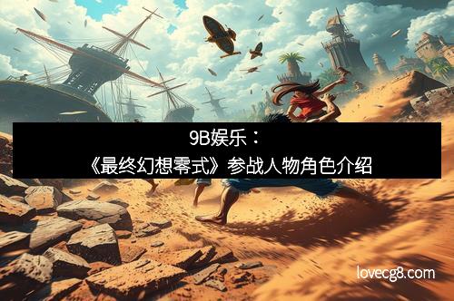 9B娱乐：《最终幻想零式》参战人物角色介绍