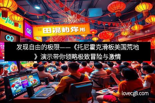 发现自由的极限——《托尼霍克滑板美国荒地》演示带你领略极致冒险与激情